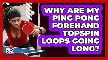 Why Are My Ping Pong Forehand Topspin Loops Going Long? - Ping Pong Prodigy