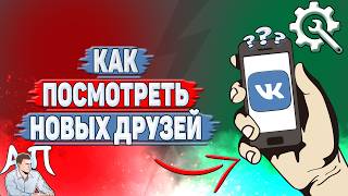 Как посмотреть новых друзей в ВК?