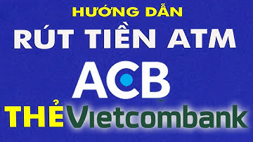 Hướng dẫn cách rút tiền ATM ACB bằng thẻ ATM Vietcombank