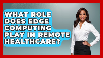 What Role Does Edge Computing Play in Remote Healthcare? - Internet Infrastructure Explained