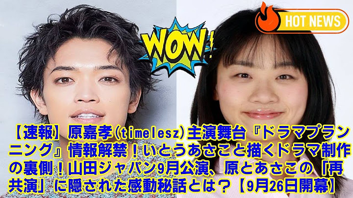 【速報】原嘉孝(timelesz)主演舞台『ドラマプランニング』情報解禁！いとうあさこと描くドラマ制作の裏側！山田ジャパン9月公演、原とあさこの「再共演」に隠された感動秘話とは？【9月26日開幕】