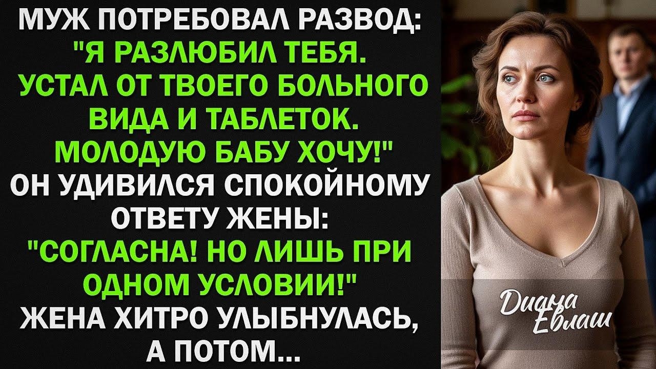 Я разлюбил тебя. Устал от твоего больного вида. Молодую хочу! Жена согласилась только при одном усл