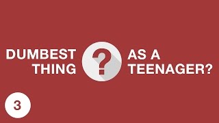 DUMBEST THING YOU'VE EVER DONE AS A TEENAGER? /ASK 3
