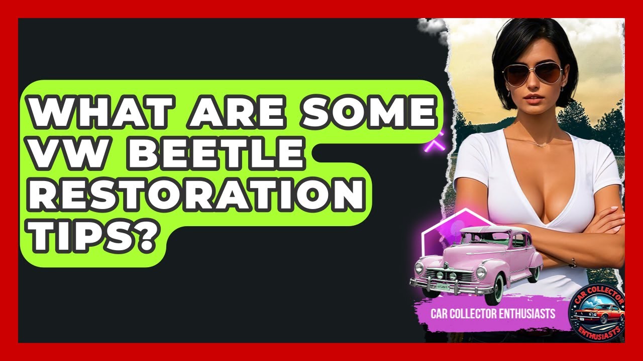 What Are Some VW Beetle Restoration Tips? - Car Collector Enthusiasts
