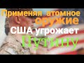 США ПРИМЕНЯЕТ АТОМНОЕ ОРУЖИЕ.НО ОБВИНЯЕТ НАШЕГО ПРЕЗИДЕНТА!