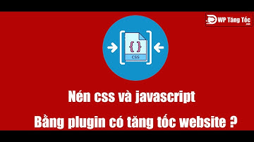 Nén CSS và Javascript bằng plugin WordPress có cần thiết (90% là giảm tốc độ website của bạn !!)