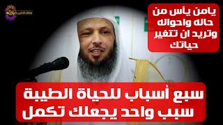 سبع اسباب للحياة الطيبة يامن يريد ان يتغير حاله للافضل ..!!؟؟ - الشيخ سعد العتيق