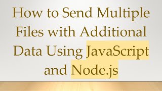 How to Send Multiple Files with Additional Data Using JavaScript and Node.js
