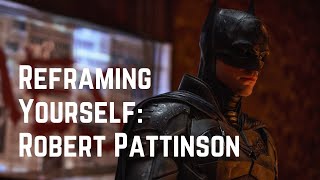 Reframing Yourself: Robert Pattinson
