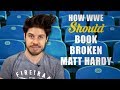 How WWE Should Book BROKEN Matt Hardy