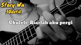 Story Wa 30 Detik Ukulele Senar 4 || Biarlah Aku Pergi Jangan Lagi Kau Tangisi