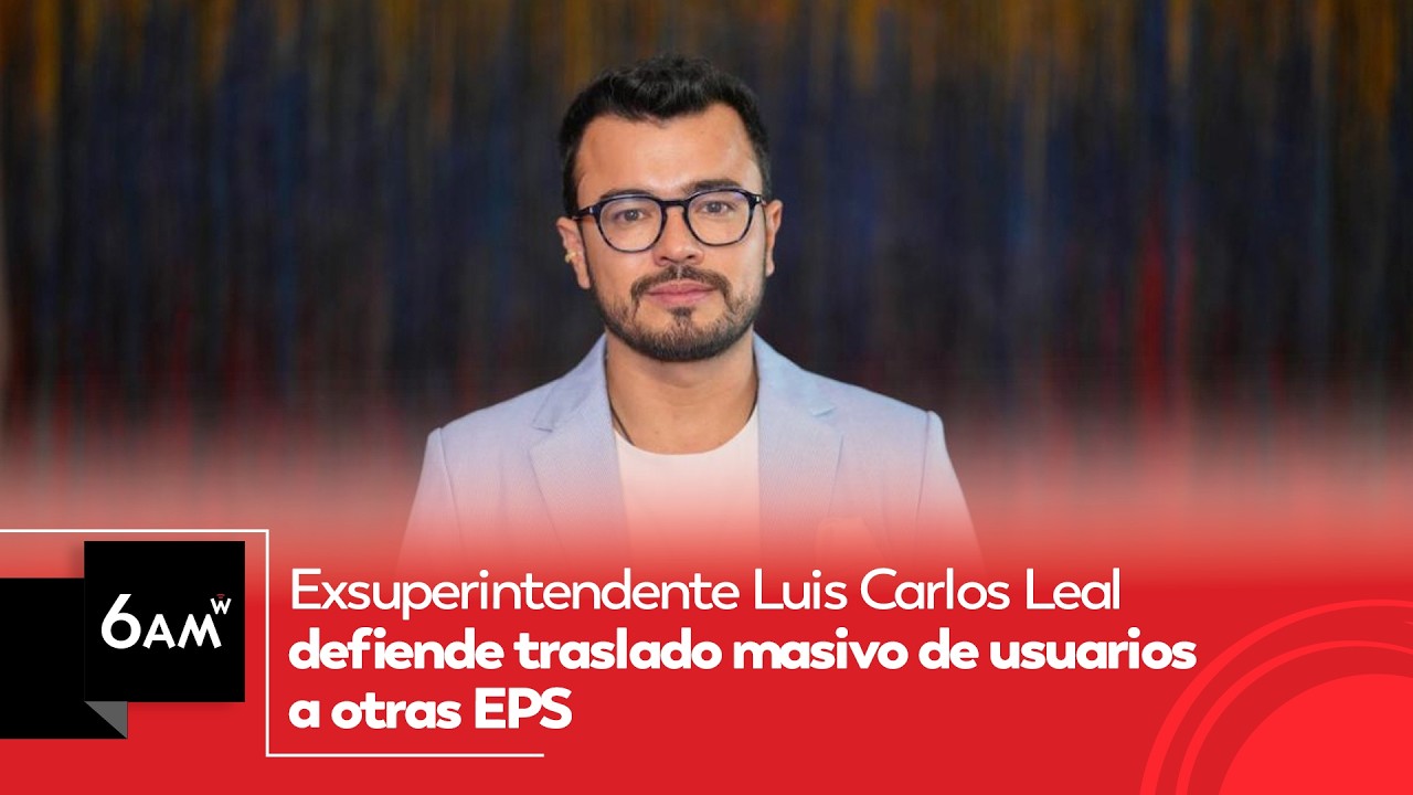 Exsuperintendente Luis Carlos Leal defiende traslado masivo de usuarios a otras EPS | 6AM W