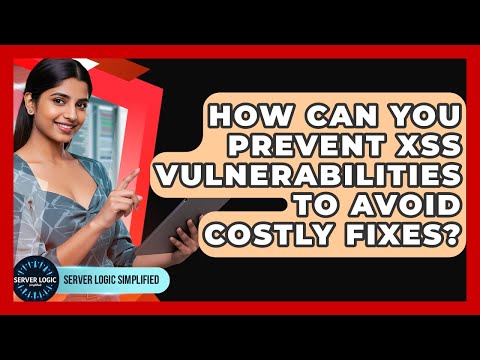 How Can You Prevent XSS Vulnerabilities To Avoid Costly Fixes? - Server Logic Simplified