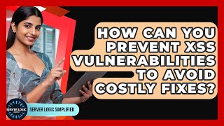 How Can You Prevent XSS Vulnerabilities To Avoid Costly Fixes? - Server Logic Simplified