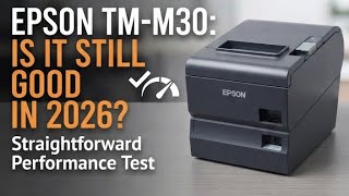 Epson TM-M30 Performance Test: Straightforward Thoughts
