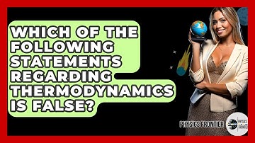 Which Of The Following Statements Regarding Thermodynamics Is False? - Physics Frontier