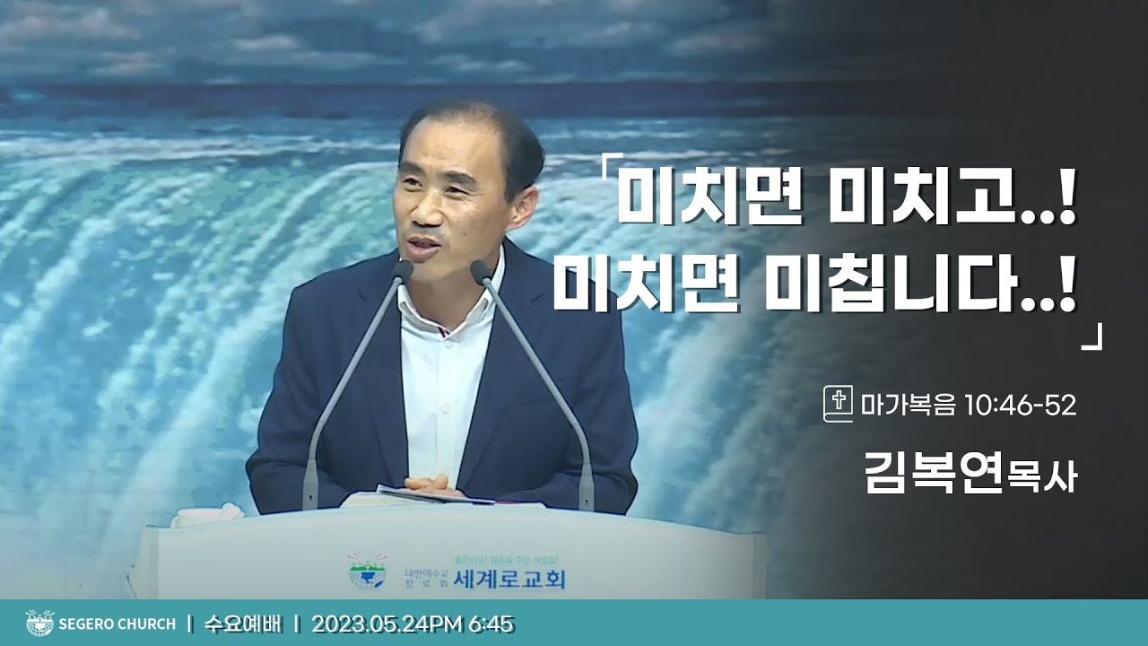 [2023-05-24] 수요예배 감복연목사 : 미치고 미치면...!!! 미치면 미칩니다...!!! (막10장46절~52절)