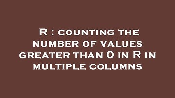 R : counting the number of values greater than 0 in R in multiple columns
