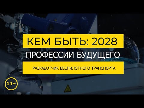 Кем быть: 2028. РАЗРАБОТЧИК БЕСПИЛОТНОГО ТРАНСПОРТА