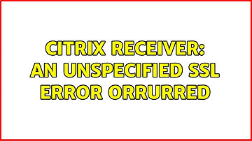 Citrix Receiver: An unspecified SSL error orrurred