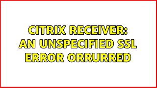 Citrix Receiver: An unspecified SSL error orrurred