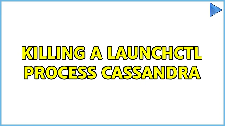 Killing a launchctl process: Cassandra (2 Solutions!!)