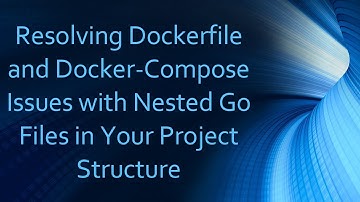 Resolving Dockerfile and Docker-Compose Issues with Nested Go Files in Your Project Structure