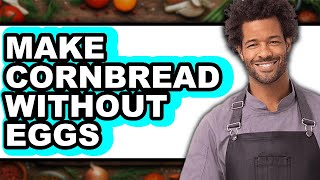 How To Make Cornbread Without Eggs - Full Guide