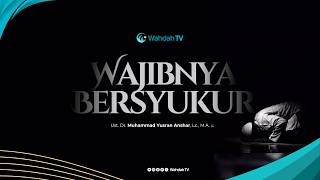Wajibnya Bersyukur | Ust. Dr. Muhammad Yusran Anshar, Lc., M.A.