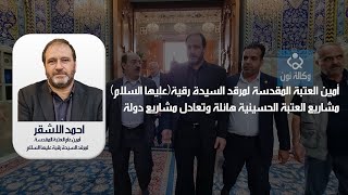 أمين العتبة المقدسة لمرقد السيدة رقية(عليها السلام):مشاريع العتبة الحسينية هائلة وتعادل مشاريع دولة