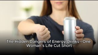 The Hidden Dangers of Energy Drinks—One Woman’s Life Cut Short