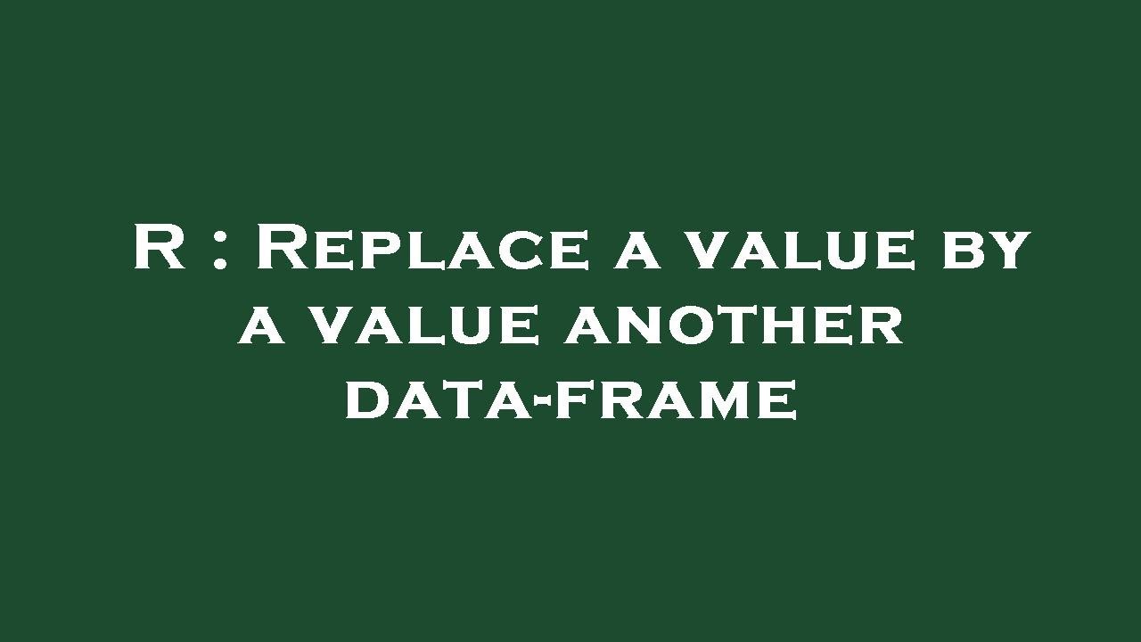 R Replace A Value In Dataframe R Replace A Value In Dataframe