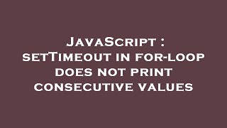 JavaScript : setTimeout in for-loop does not print consecutive values