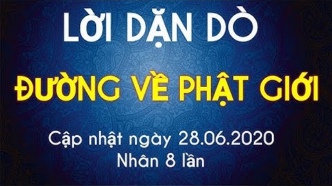 LỜI DẶN DÒ ĐƯỜNG VỀ PHẬT GIỚI. CẬP NHẬT NGÀY 28.06.2020. (Nhân 8 lần)