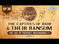 The Captives Of Badr & Their Ransom | Ep 30 | The Life Of Prophet Muhammad ﷺ Series