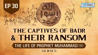 The Captives Of Badr Their Ransom Ep 30 The Life Of Prophet Muhammad ﷺ Series