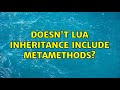 Doesn't Lua inheritance include metamethods?