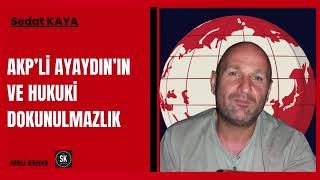 Sedat Kaya - Akpli̇ Ayaydinin Hukuki̇ Dokunulmazliği Mi Var ?