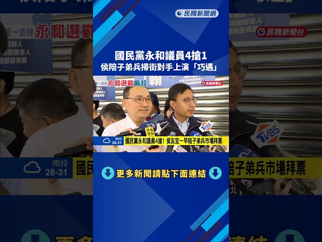 國民黨永和議員4搶1 侯陪子弟兵掃街對手上演"巧遇"－民視新聞