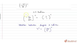 Find the degree measures corresponding to the radian measures:`((-5pi)/24)^c`