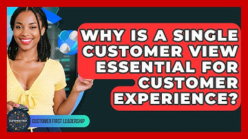 Why Is A Single Customer View Essential For Customer Experience? - Customer First Leadership