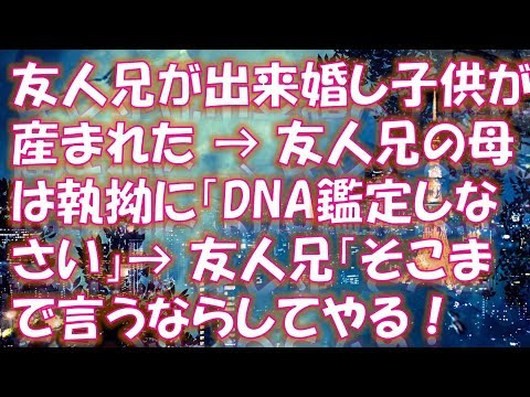 【修羅場 スカッと】友人兄が出来婚し子供が産まれた → 友人兄の母は執拗に「DNA鑑定しなさい」→ 友人兄「そこまで言うならしてやる！その代わり金輪際関わるな！」→ すると・・・