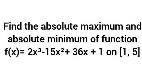 Find the absolute maximum and absolute minimum of function f(x)= 2x³-15x²+ 36x + 1 on [1, 5]