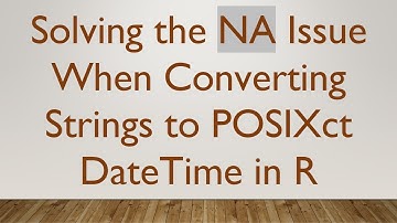 Solving the NA Issue When Converting Strings to POSIXct DateTime in R