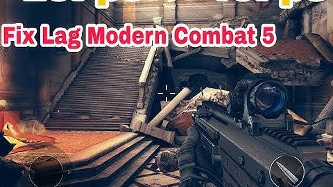 Cách Fix Lag Modern Combat 5 Cho Máy Yếu
