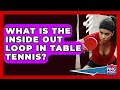 What Is The Inside Out Loop In Table Tennis? - Ping Pong Prodigy