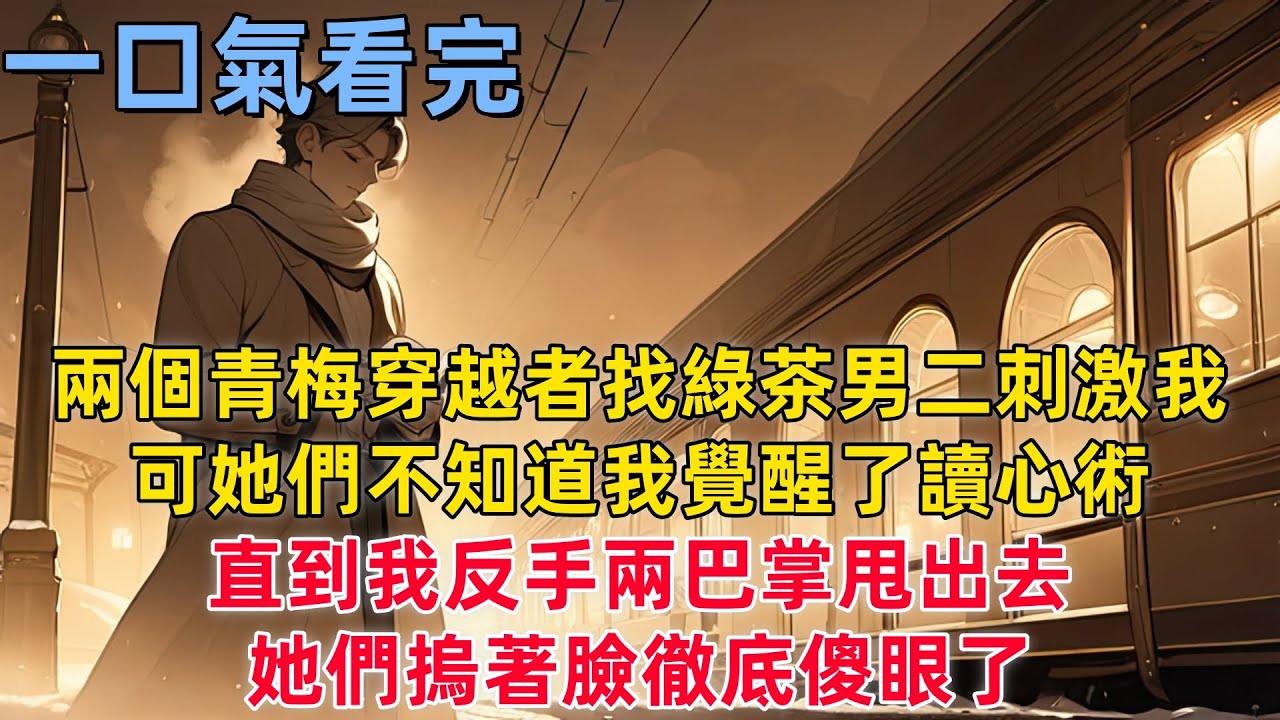 【爽文】兩個青梅穿越者找綠茶男二刺激我，可她們不知道我覺醒了讀心術，直到我反手兩巴掌甩出去，她們摀著臉徹底傻眼了。   