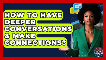 How To Have Deeper Conversations & Make Connections? - Social Success Club