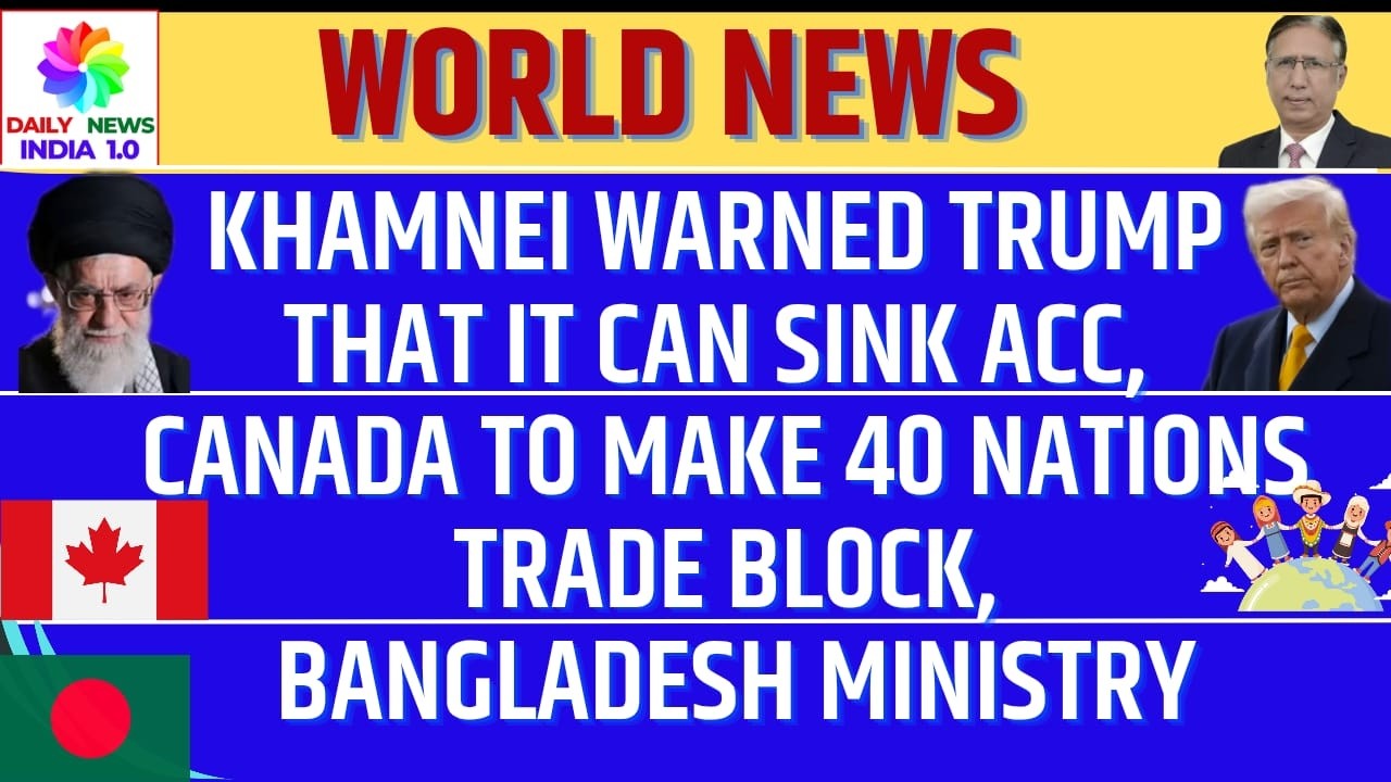 Khamnei Warned Trump that it can Sink ACC,Canada to make 40 Nations Trade Block, Bangladesh Ministry