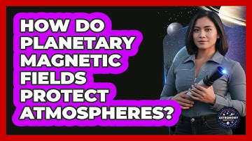 How Do Planetary Magnetic Fields Protect Atmospheres? - Astronomy Made Simple